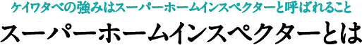 ケイワタベの強みはスーパーホームインスペクターと呼ばれること「スーパーホームインスペクターとは」